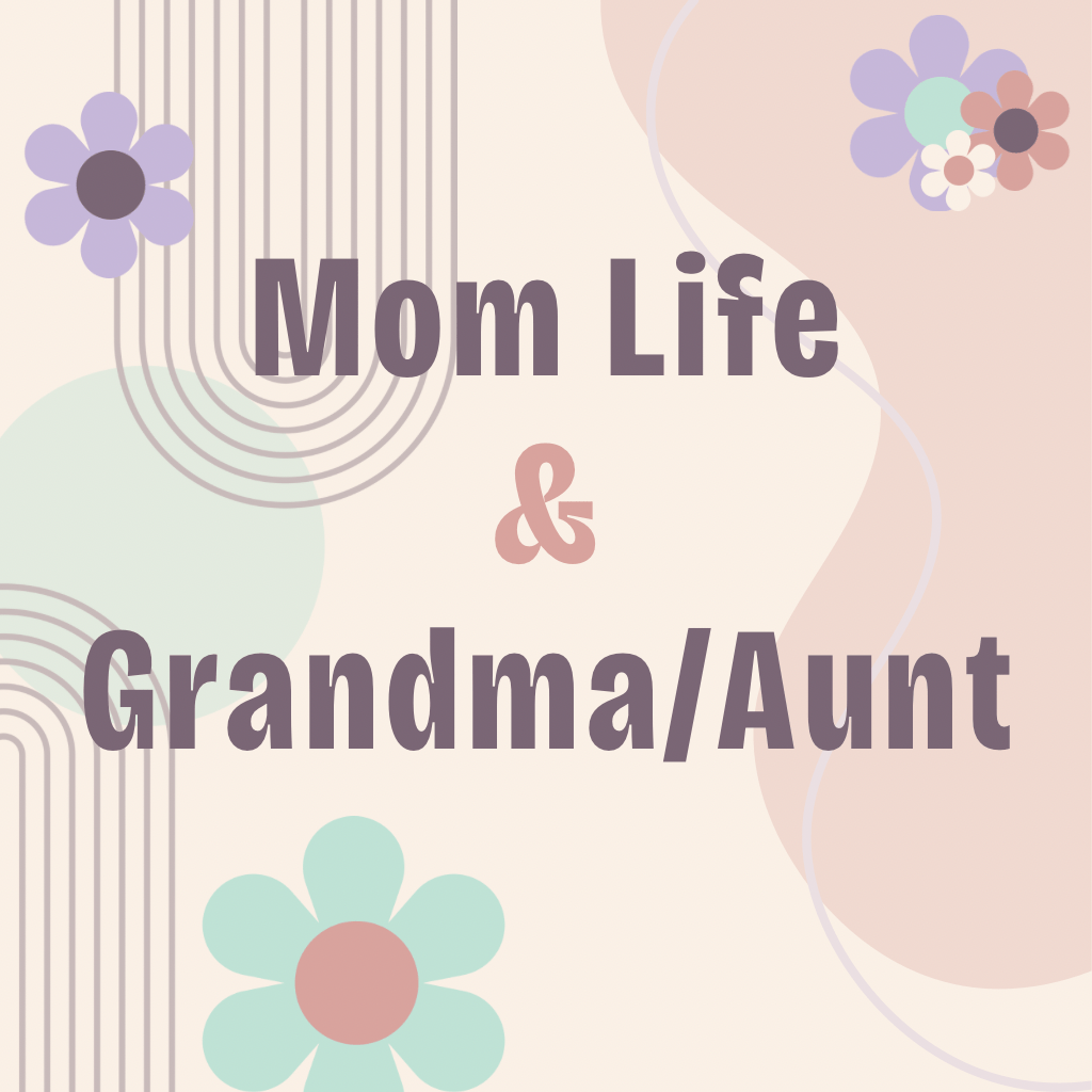 Mom Life & Grandma/Aunt